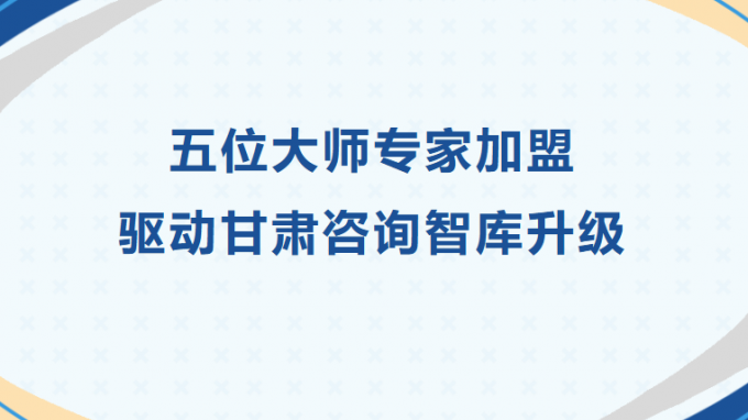 五位大师专家加盟 驱动甘肃咨询智库升级